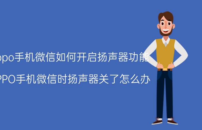 oppo手机微信如何开启扬声器功能 OPPO手机微信时扬声器关了怎么办？